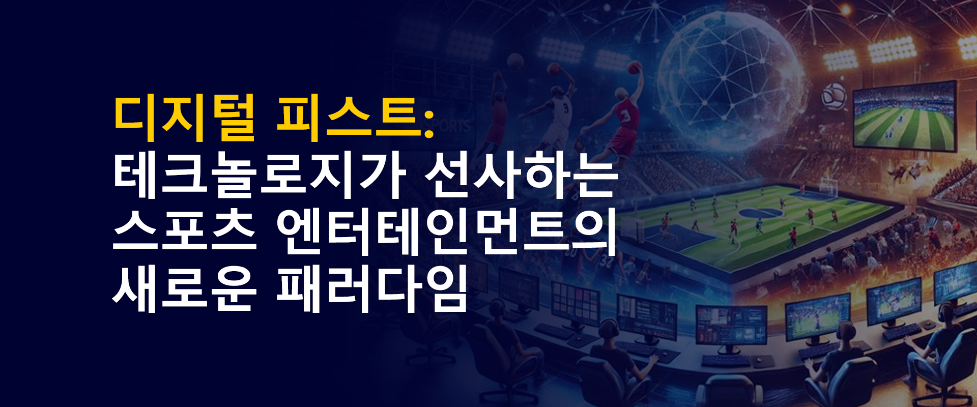 디지털 피스트 테크놀로지가 선사하는 스포츠 엔터테인먼트의 새로운 패러다임