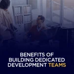 Benefits of Building Dedicated Development Teams