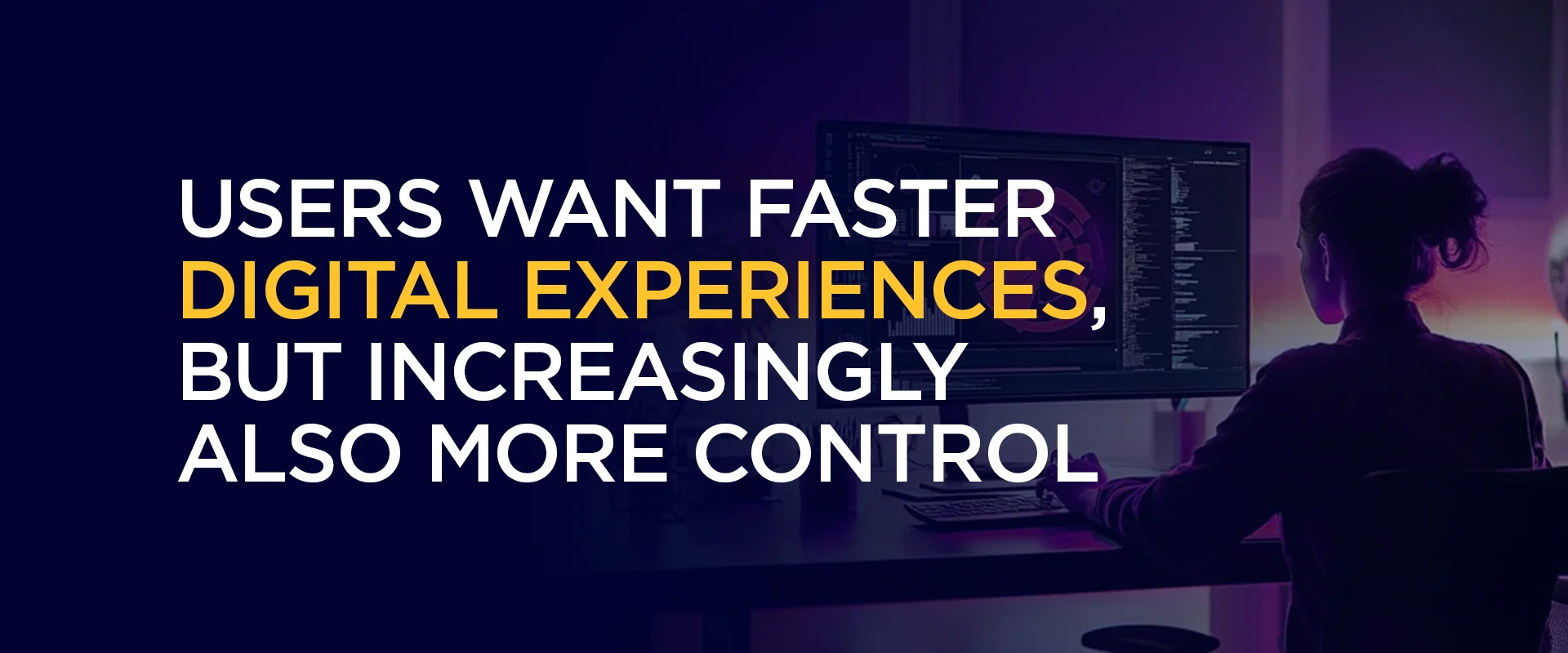 Users Want Faster Digital Experiences, But Increasingly Also More Control