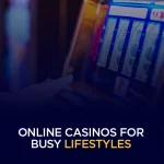 Online Casinos for Busy Lifestyles
