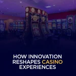 How Innovation Reshapes Casino Experiences
