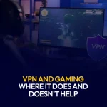 VPN and Gaming - Where It Does and Doesn’t Help