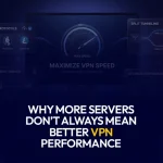 Why More Servers Don’t Always Mean Better VPN Performance