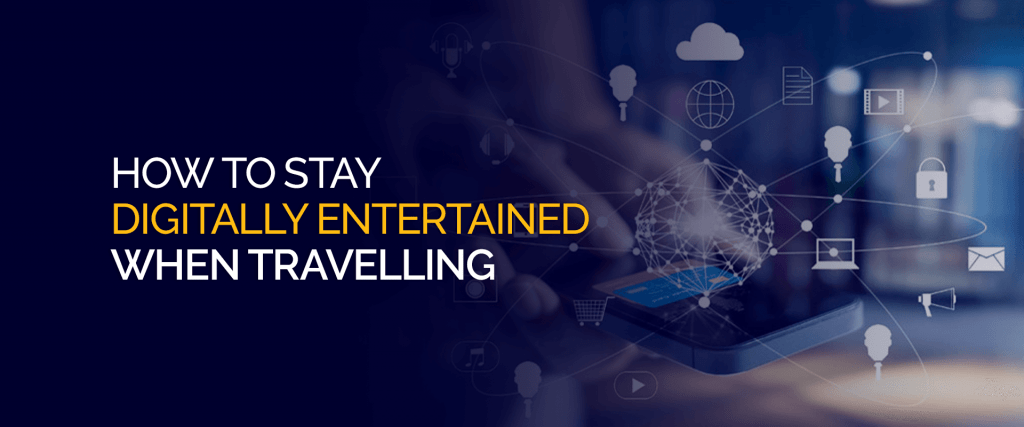 How to Stay Digitally Entertained When Travelling