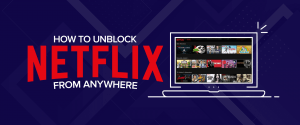 How to Unblock Netflix from Anywhere