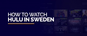 How to watch HULU in Sweden
