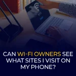 Can Wi-Fi Owners See What Sites I Visit on My Phone