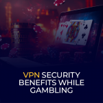 VPN Security Benefits While Gambling
