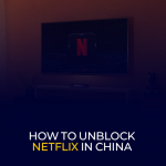How to Unblock Netflix in China
