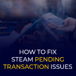 How to Fix Steam Pending Transaction Issues