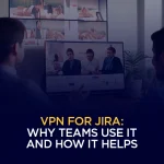 VPN for Jira Why Teams Use It and How It Helps