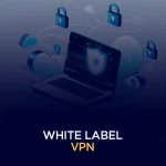White Label VPN – A Guide to Launch Your Own VPN Business