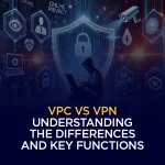 VPC در مقابل VPN: درک تفاوت‌ها و عملکردهای کلیدی